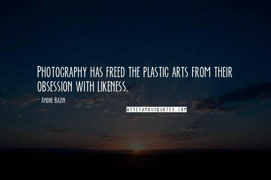 Andre Bazin Quotes: Photography has freed the plastic arts from their obsession with likeness.