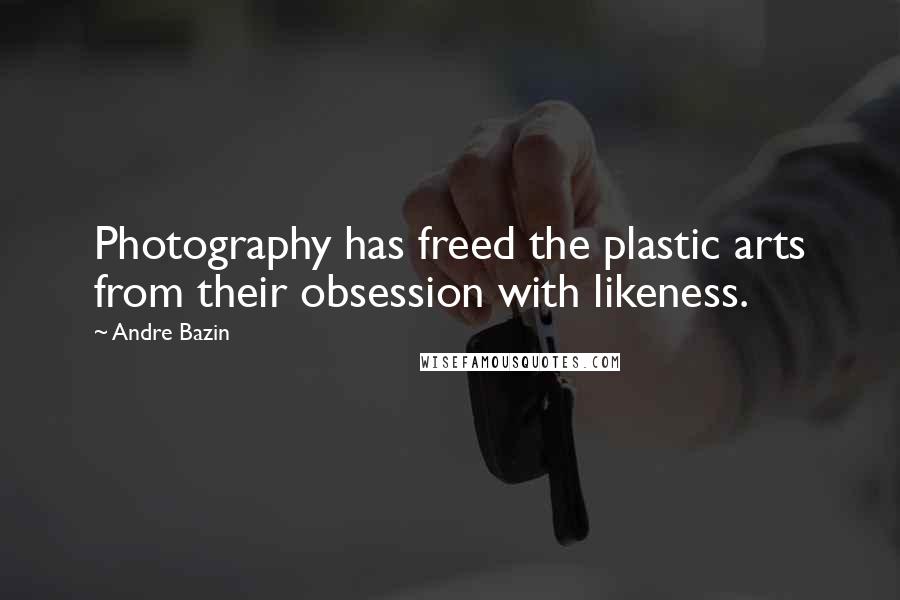 Andre Bazin Quotes: Photography has freed the plastic arts from their obsession with likeness.