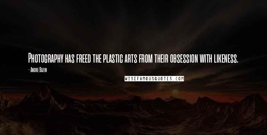 Andre Bazin Quotes: Photography has freed the plastic arts from their obsession with likeness.