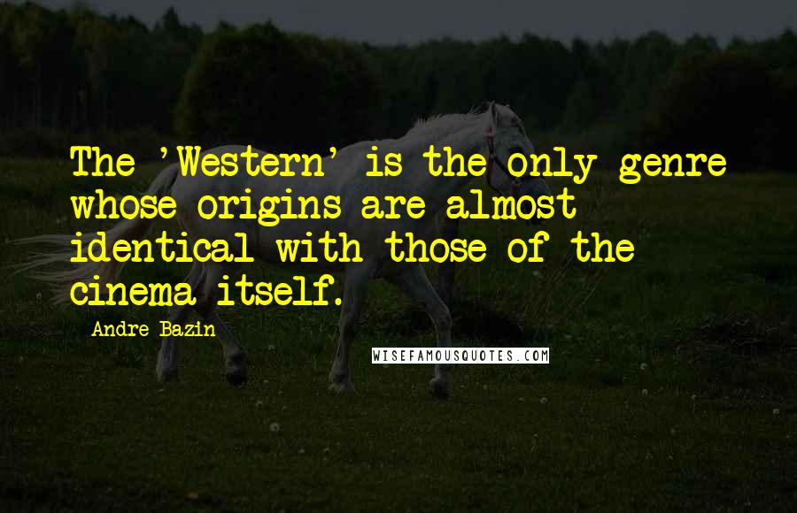 Andre Bazin Quotes: The 'Western' is the only genre whose origins are almost identical with those of the cinema itself.