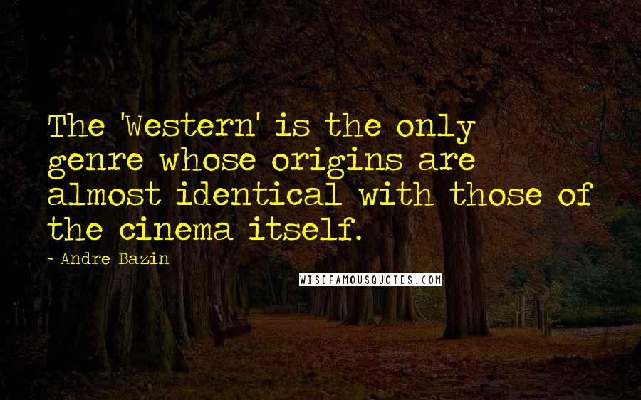 Andre Bazin Quotes: The 'Western' is the only genre whose origins are almost identical with those of the cinema itself.