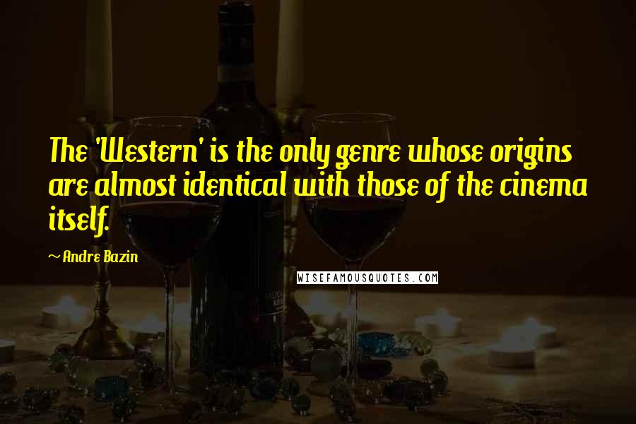 Andre Bazin Quotes: The 'Western' is the only genre whose origins are almost identical with those of the cinema itself.