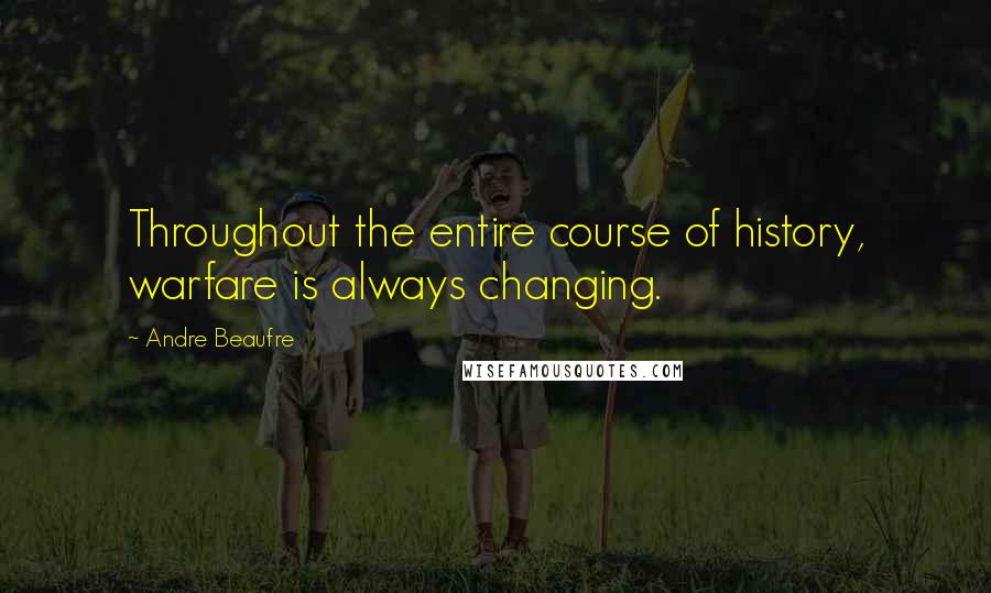 Andre Beaufre Quotes: Throughout the entire course of history, warfare is always changing.