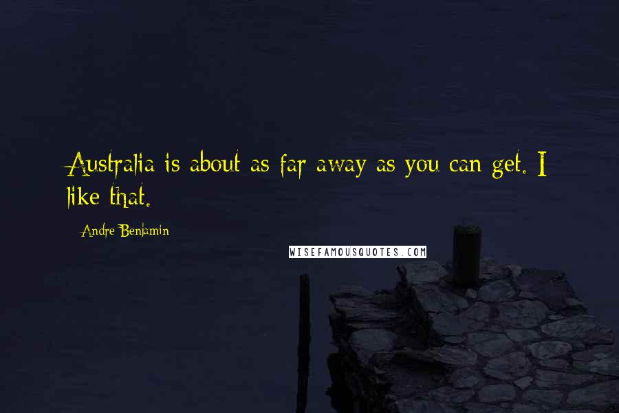 Andre Benjamin Quotes: Australia is about as far away as you can get. I like that.