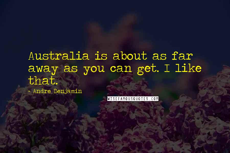 Andre Benjamin Quotes: Australia is about as far away as you can get. I like that.