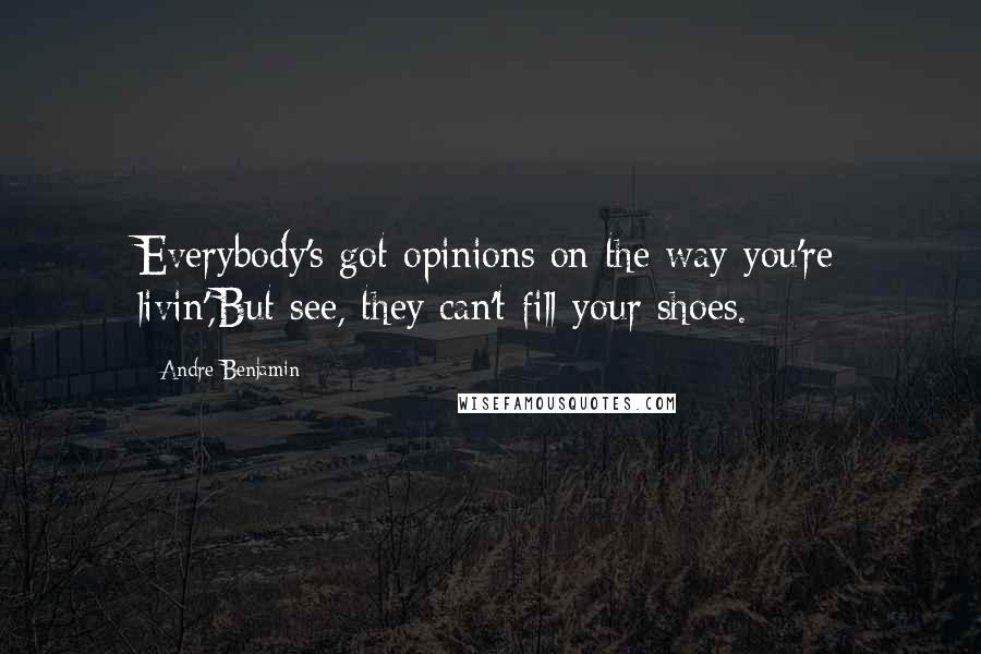 Andre Benjamin Quotes: Everybody's got opinions on the way you're livin',But see, they can't fill your shoes.