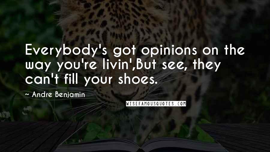 Andre Benjamin Quotes: Everybody's got opinions on the way you're livin',But see, they can't fill your shoes.