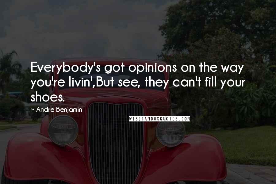 Andre Benjamin Quotes: Everybody's got opinions on the way you're livin',But see, they can't fill your shoes.