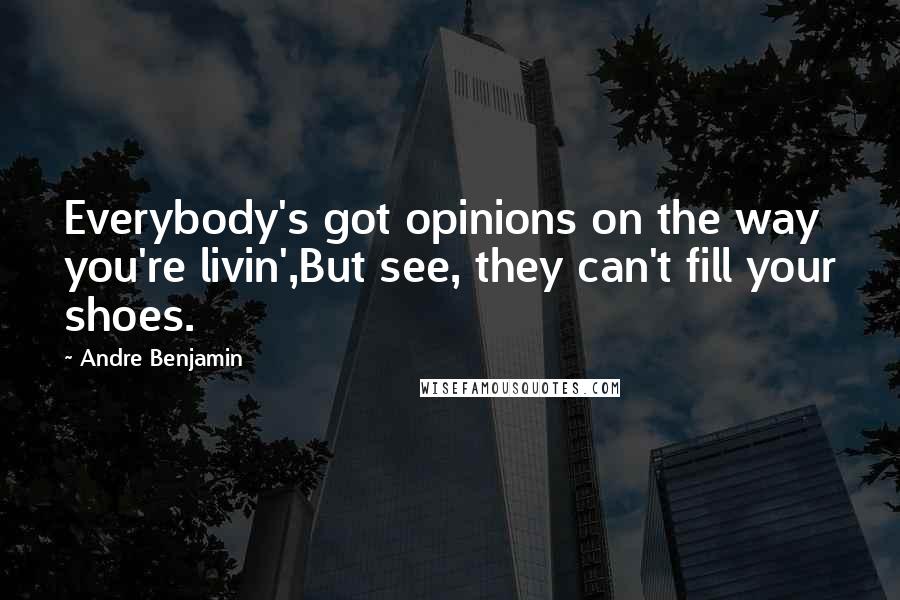 Andre Benjamin Quotes: Everybody's got opinions on the way you're livin',But see, they can't fill your shoes.