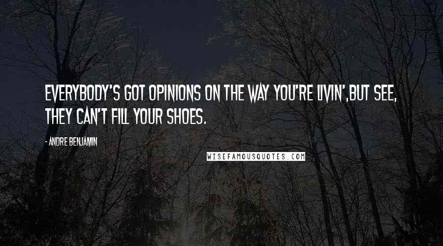 Andre Benjamin Quotes: Everybody's got opinions on the way you're livin',But see, they can't fill your shoes.