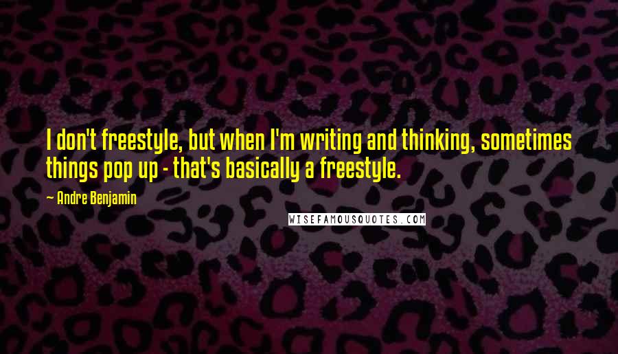 Andre Benjamin Quotes: I don't freestyle, but when I'm writing and thinking, sometimes things pop up - that's basically a freestyle.