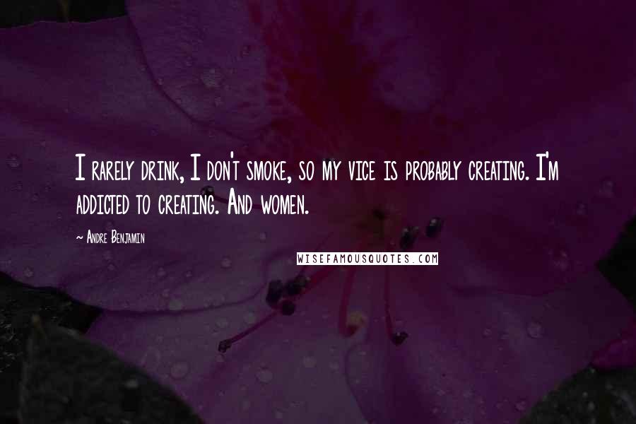 Andre Benjamin Quotes: I rarely drink, I don't smoke, so my vice is probably creating. I'm addicted to creating. And women.