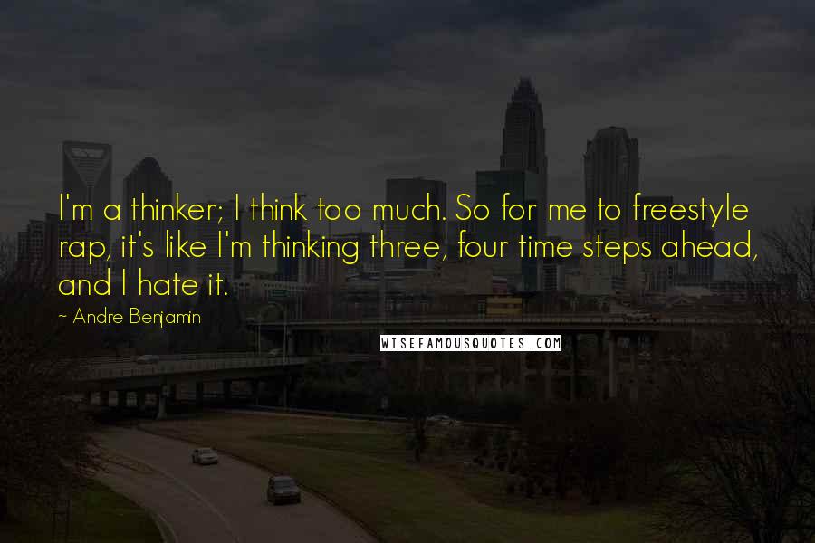 Andre Benjamin Quotes: I'm a thinker; I think too much. So for me to freestyle rap, it's like I'm thinking three, four time steps ahead, and I hate it.