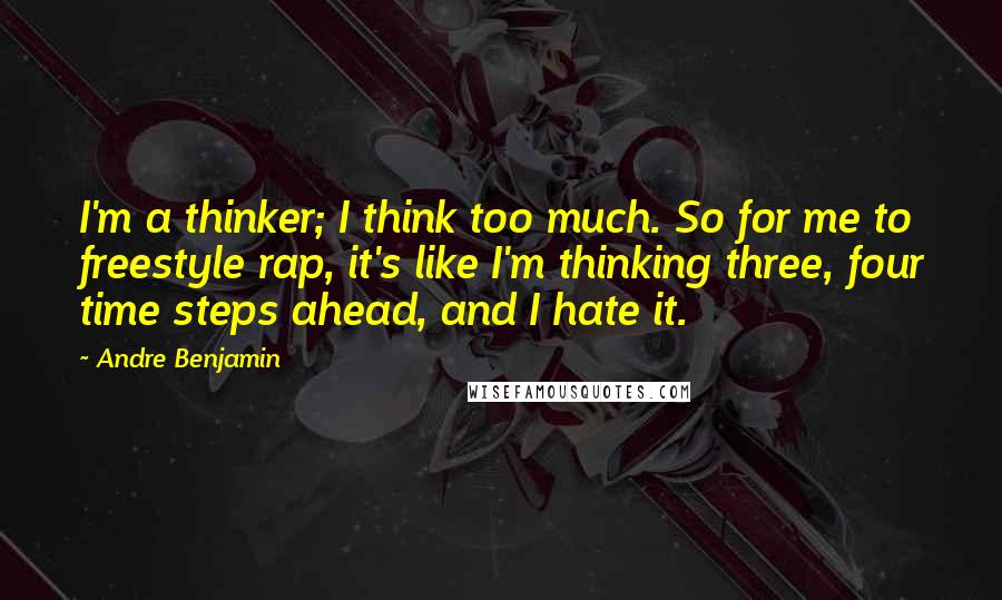 Andre Benjamin Quotes: I'm a thinker; I think too much. So for me to freestyle rap, it's like I'm thinking three, four time steps ahead, and I hate it.