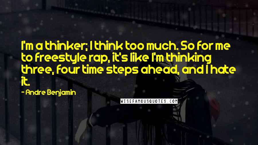 Andre Benjamin Quotes: I'm a thinker; I think too much. So for me to freestyle rap, it's like I'm thinking three, four time steps ahead, and I hate it.