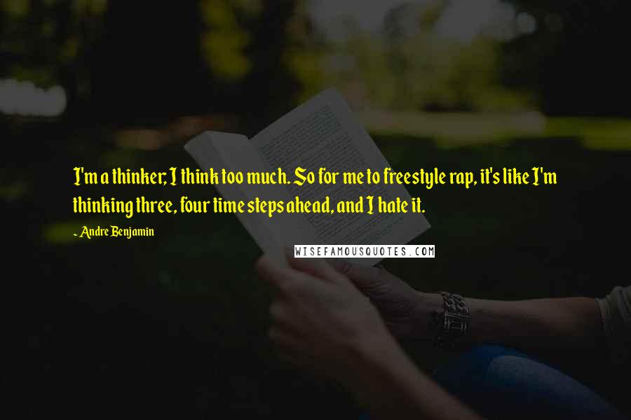 Andre Benjamin Quotes: I'm a thinker; I think too much. So for me to freestyle rap, it's like I'm thinking three, four time steps ahead, and I hate it.