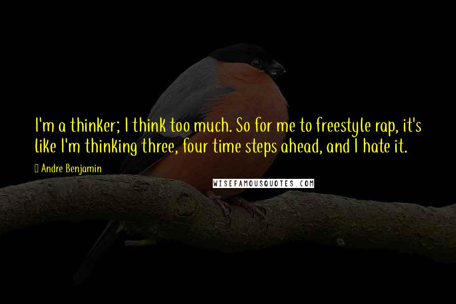 Andre Benjamin Quotes: I'm a thinker; I think too much. So for me to freestyle rap, it's like I'm thinking three, four time steps ahead, and I hate it.