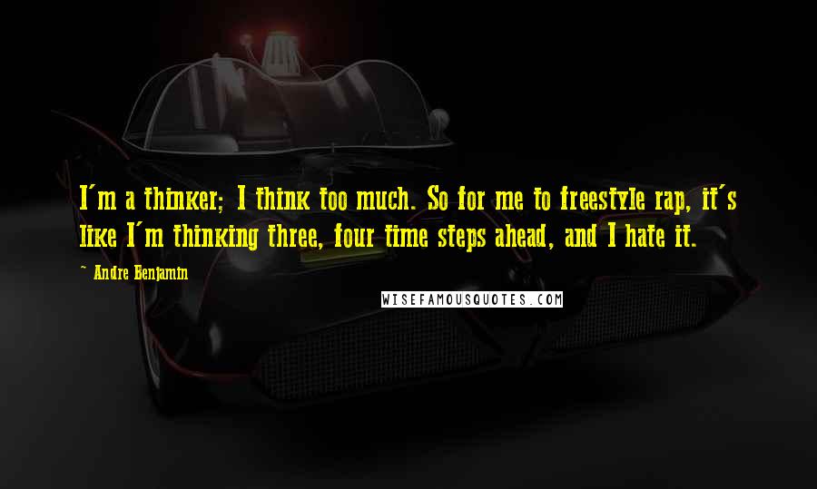 Andre Benjamin Quotes: I'm a thinker; I think too much. So for me to freestyle rap, it's like I'm thinking three, four time steps ahead, and I hate it.