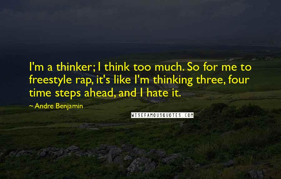 Andre Benjamin Quotes: I'm a thinker; I think too much. So for me to freestyle rap, it's like I'm thinking three, four time steps ahead, and I hate it.