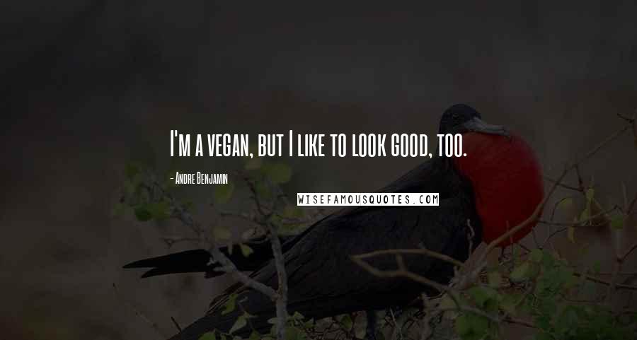 Andre Benjamin Quotes: I'm a vegan, but I like to look good, too.