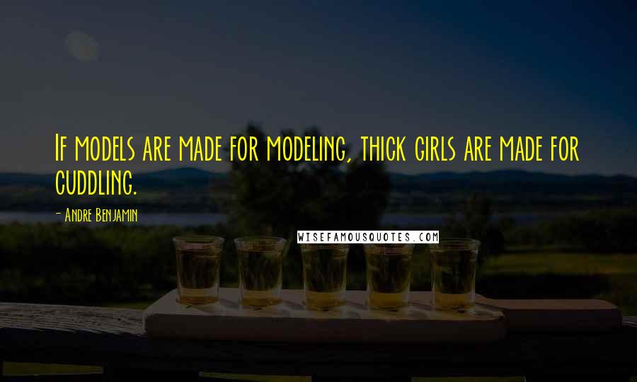 Andre Benjamin Quotes: If models are made for modeling, thick girls are made for cuddling.