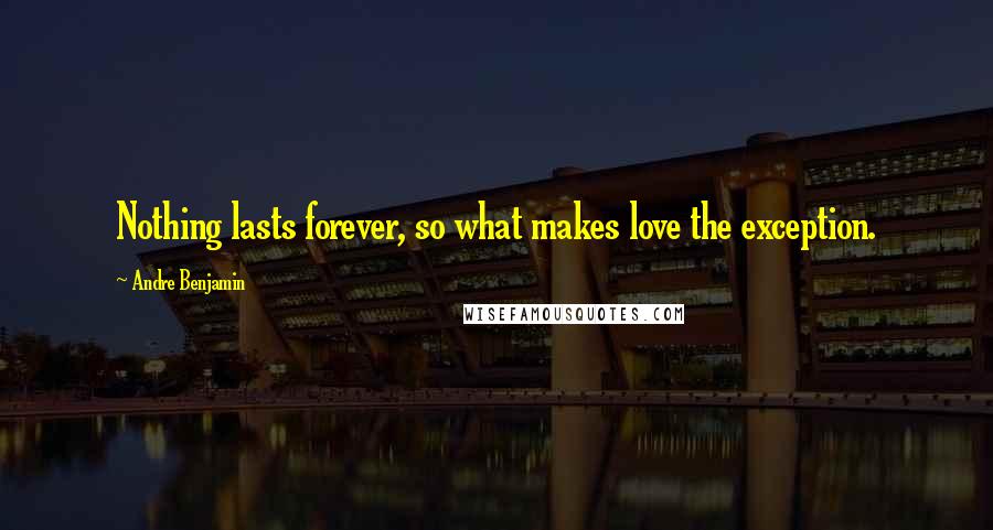 Andre Benjamin Quotes: Nothing lasts forever, so what makes love the exception.