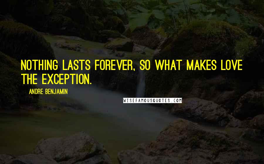 Andre Benjamin Quotes: Nothing lasts forever, so what makes love the exception.