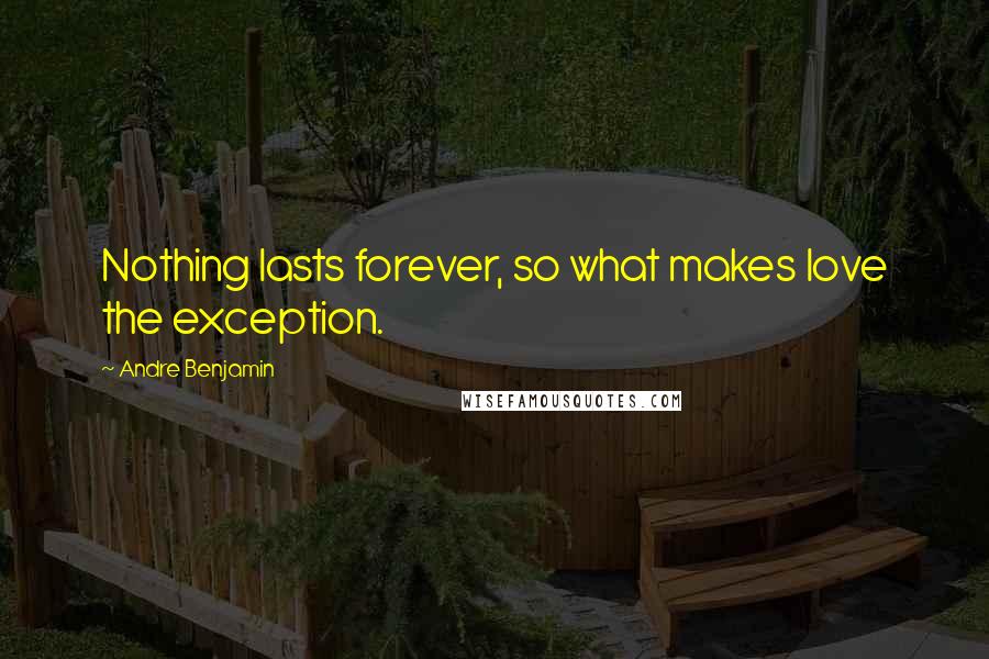 Andre Benjamin Quotes: Nothing lasts forever, so what makes love the exception.