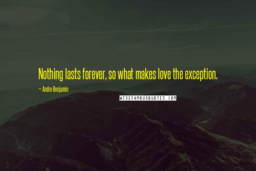 Andre Benjamin Quotes: Nothing lasts forever, so what makes love the exception.