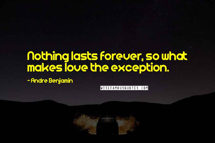 Andre Benjamin Quotes: Nothing lasts forever, so what makes love the exception.