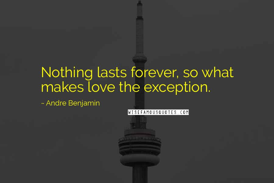 Andre Benjamin Quotes: Nothing lasts forever, so what makes love the exception.