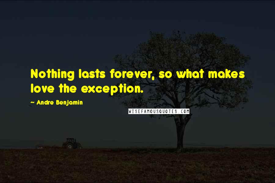 Andre Benjamin Quotes: Nothing lasts forever, so what makes love the exception.