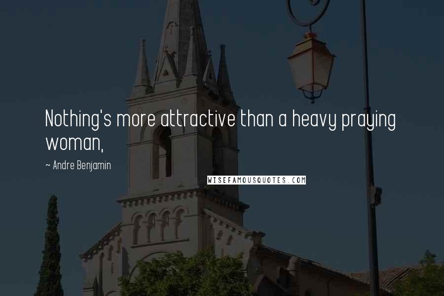 Andre Benjamin Quotes: Nothing's more attractive than a heavy praying woman,