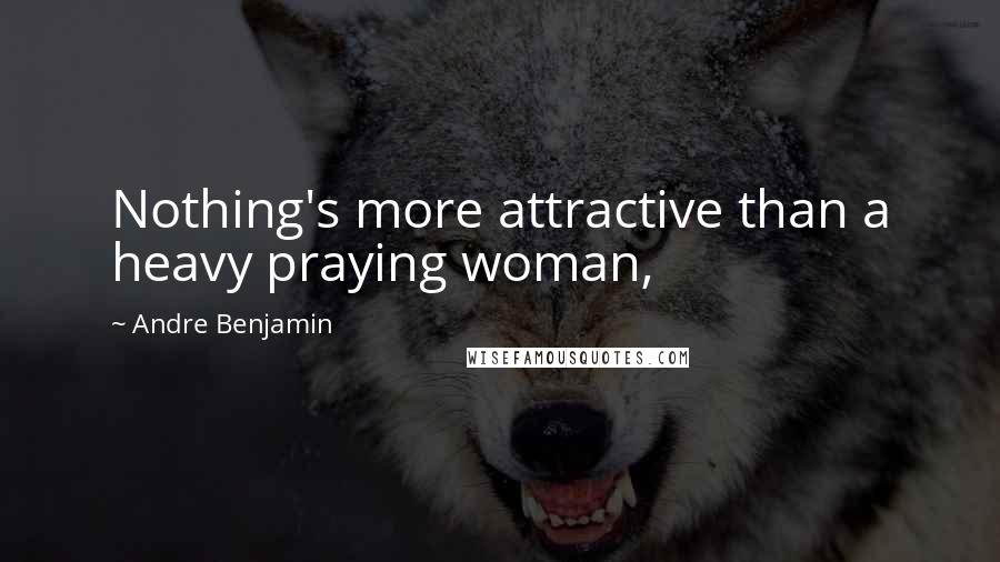 Andre Benjamin Quotes: Nothing's more attractive than a heavy praying woman,