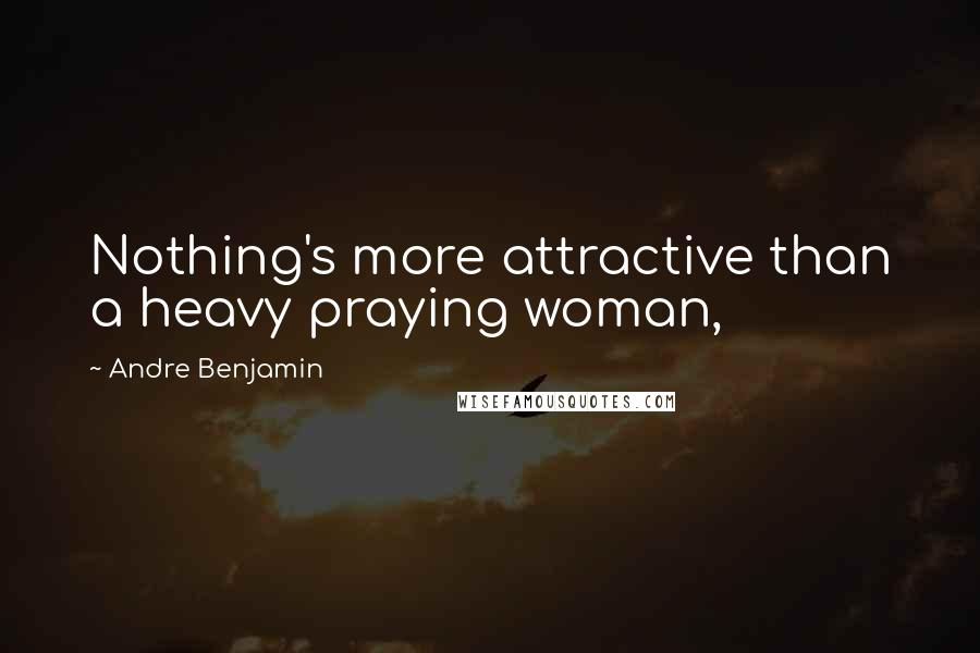Andre Benjamin Quotes: Nothing's more attractive than a heavy praying woman,