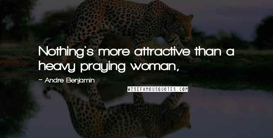 Andre Benjamin Quotes: Nothing's more attractive than a heavy praying woman,