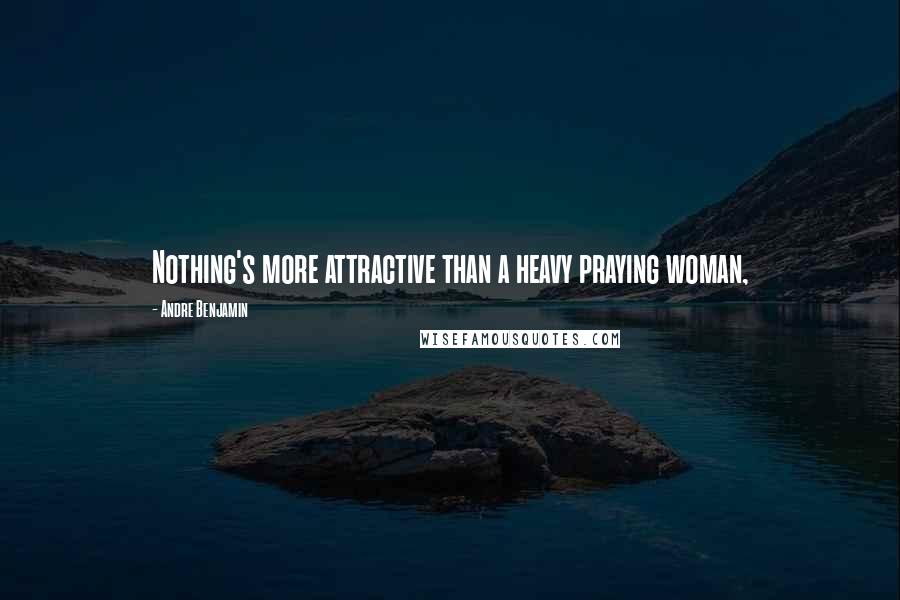 Andre Benjamin Quotes: Nothing's more attractive than a heavy praying woman,