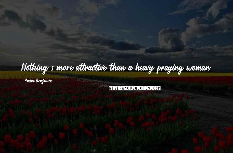 Andre Benjamin Quotes: Nothing's more attractive than a heavy praying woman,