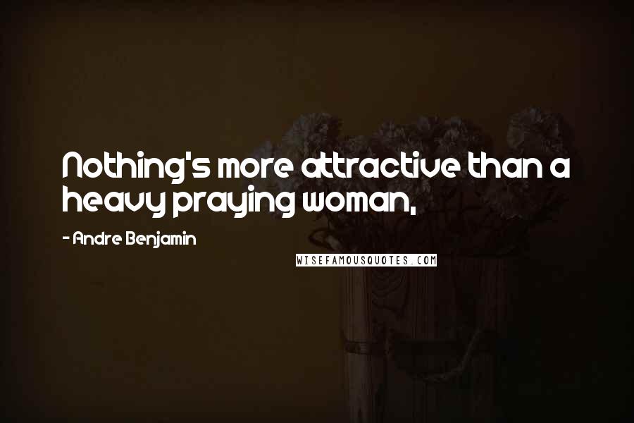 Andre Benjamin Quotes: Nothing's more attractive than a heavy praying woman,