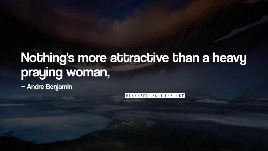 Andre Benjamin Quotes: Nothing's more attractive than a heavy praying woman,