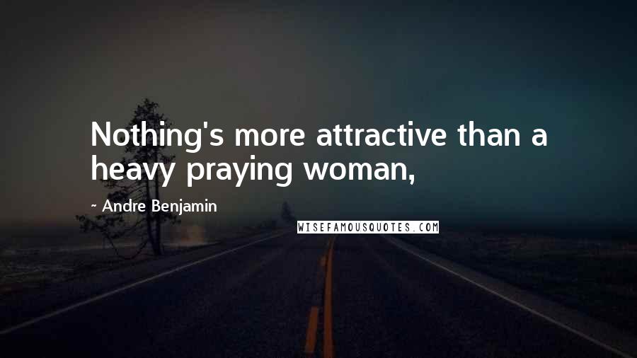 Andre Benjamin Quotes: Nothing's more attractive than a heavy praying woman,