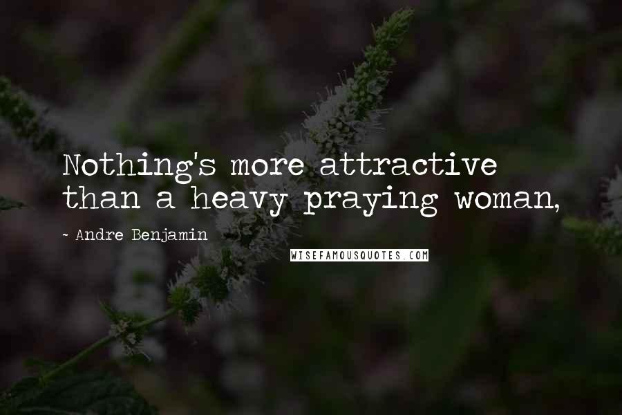 Andre Benjamin Quotes: Nothing's more attractive than a heavy praying woman,