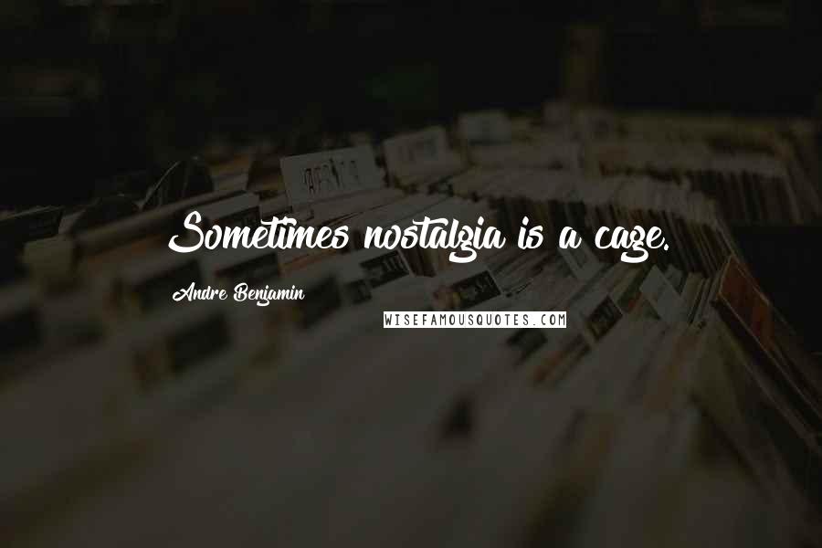 Andre Benjamin Quotes: Sometimes nostalgia is a cage.