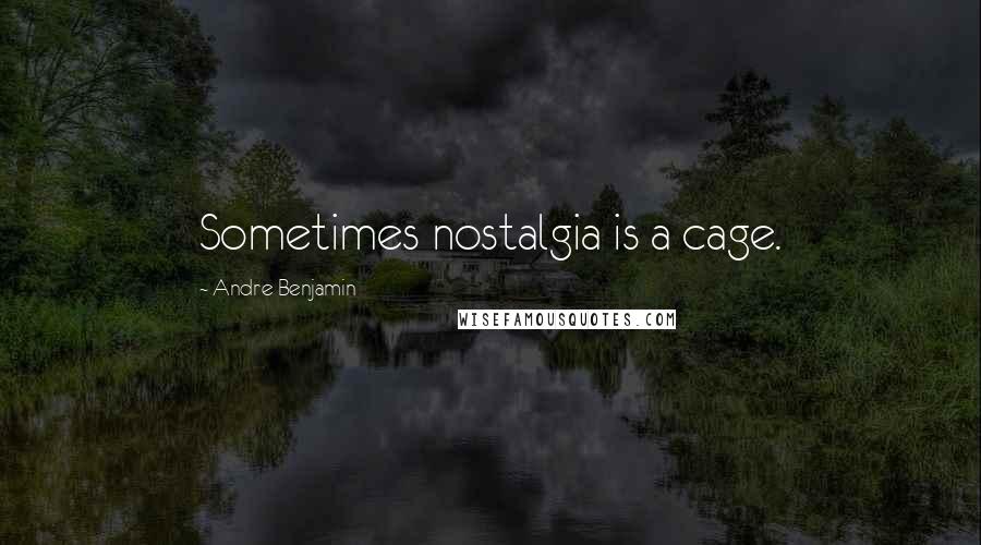 Andre Benjamin Quotes: Sometimes nostalgia is a cage.