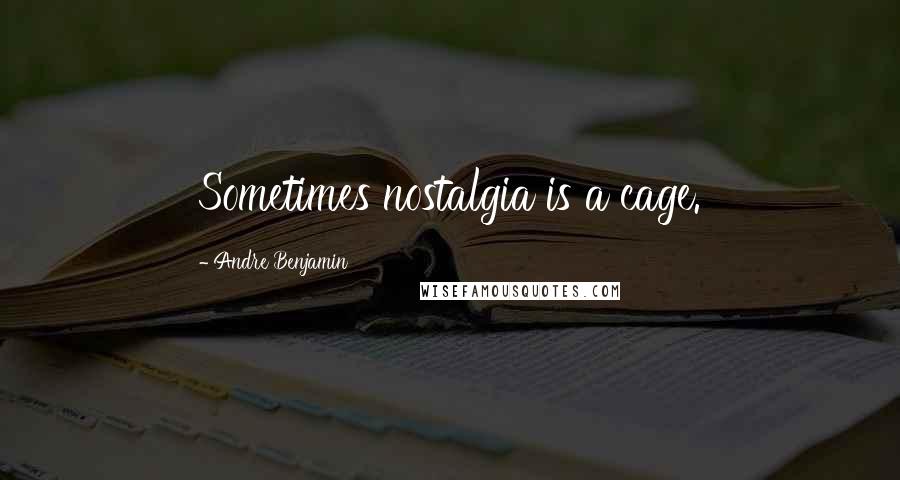 Andre Benjamin Quotes: Sometimes nostalgia is a cage.