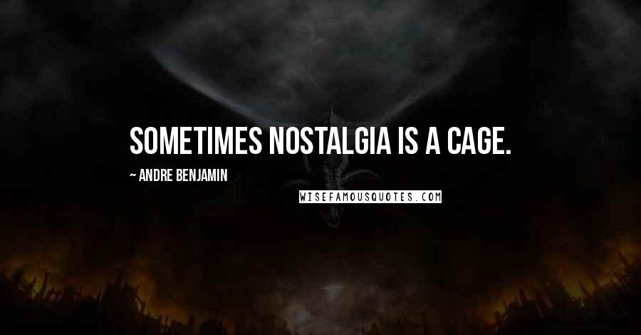 Andre Benjamin Quotes: Sometimes nostalgia is a cage.