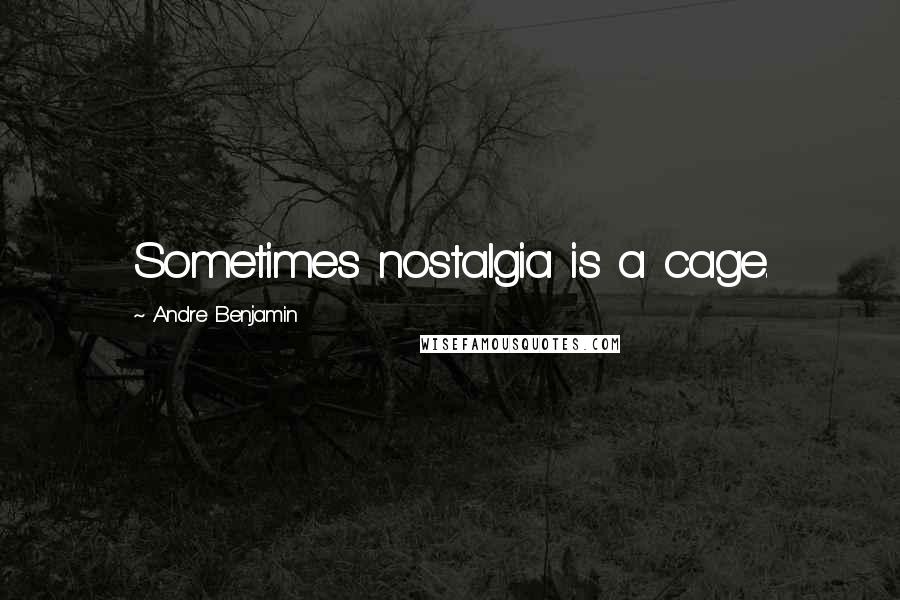 Andre Benjamin Quotes: Sometimes nostalgia is a cage.