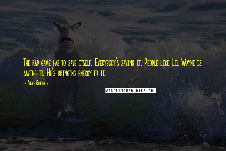 Andre Benjamin Quotes: The rap game has to save itself. Everybody's saving it. People like Lil Wayne is saving it. He's bringing energy to it.