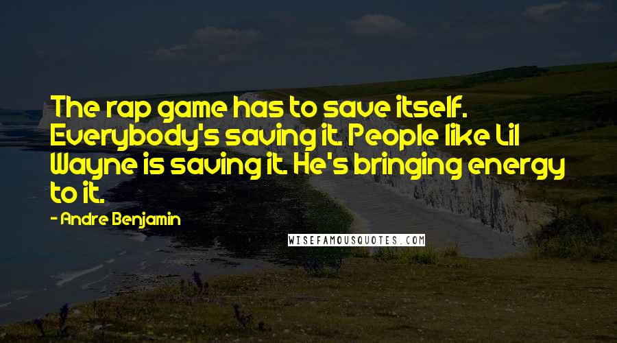 Andre Benjamin Quotes: The rap game has to save itself. Everybody's saving it. People like Lil Wayne is saving it. He's bringing energy to it.