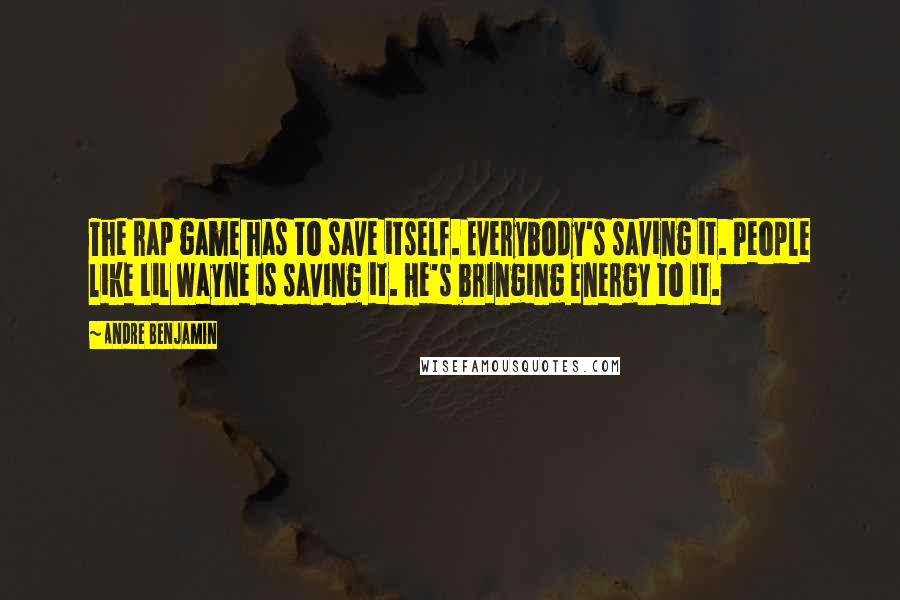 Andre Benjamin Quotes: The rap game has to save itself. Everybody's saving it. People like Lil Wayne is saving it. He's bringing energy to it.